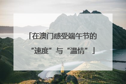 在澳门感受端午节的“速度”与“温情”