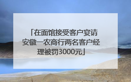 在面馆接受客户宴请 安徽一农商行两名客户经理被罚3000元