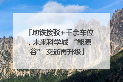 地铁接驳+千余车位，未来科学城 “能源谷” 交通再升级