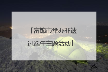 富锦市举办非遗过端午主题活动