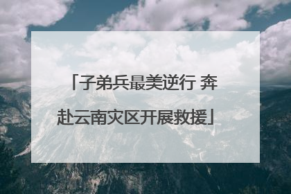 子弟兵最美逆行 奔赴云南灾区开展救援