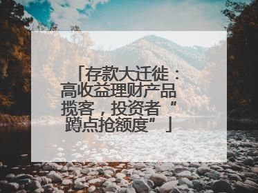 存款大迁徙：高收益理财产品揽客，投资者“蹲点抢额度”