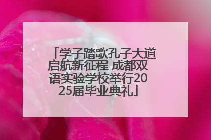学子踏歌孔子大道启航新征程 成都双语实验学校举行2025届毕业典礼