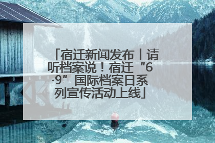 宿迁新闻发布丨请听档案说！宿迁“6·9”国际档案日系列宣传活动上线
