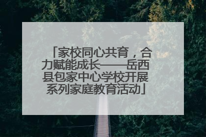 家校同心共育，合力赋能成长——岳西县包家中心学校开展系列家庭教育活动
