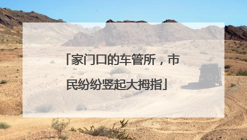 家门口的车管所，市民纷纷竖起大拇指