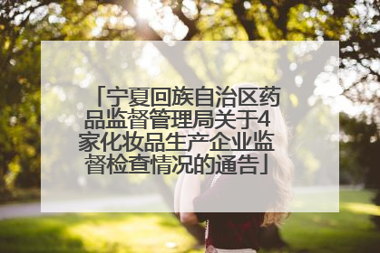 宁夏回族自治区药品监督管理局关于4家化妆品生产企业监督检查情况的通告