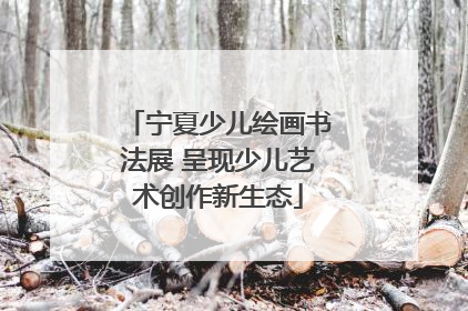 宁夏少儿绘画书法展 呈现少儿艺术创作新生态