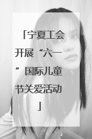 宁夏工会开展“六一”国际儿童节关爱活动