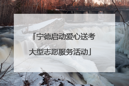 宁德启动爱心送考大型志愿服务活动