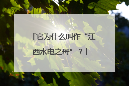 它为什么叫作“江西水电之母”？