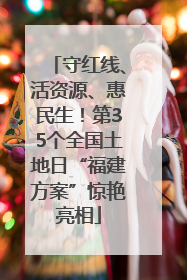 守红线、活资源、惠民生！第35个全国土地日“福建方案”惊艳亮相