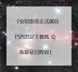 安切洛蒂正式就任巴西男足主教练 公布新征召阵容