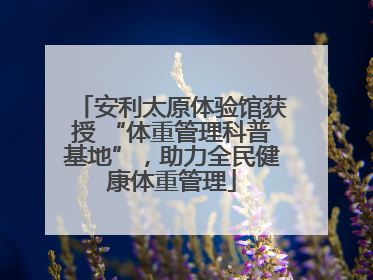 安利太原体验馆获授 “体重管理科普基地”，助力全民健康体重管理