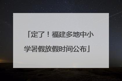 定了！福建多地中小学暑假放假时间公布