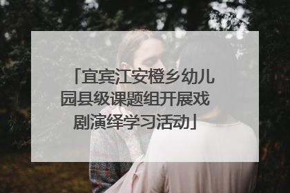 宜宾江安橙乡幼儿园县级课题组开展戏剧演绎学习活动