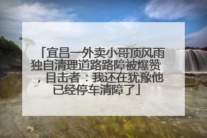 宜昌一外卖小哥顶风雨独自清理道路路障被爆赞，目击者：我还在犹豫他已经停车清障了