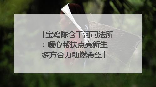 宝鸡陈仓千河司法所：暖心帮扶点亮新生 多方合力助燃希望