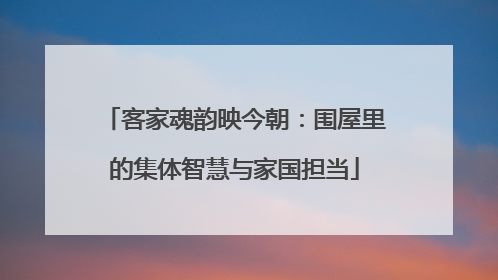 客家魂韵映今朝：围屋里的集体智慧与家国担当