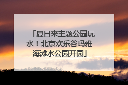夏日来主题公园玩水！北京欢乐谷玛雅海滩水公园开园