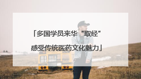 多国学员来华“取经” 感受传统医药文化魅力