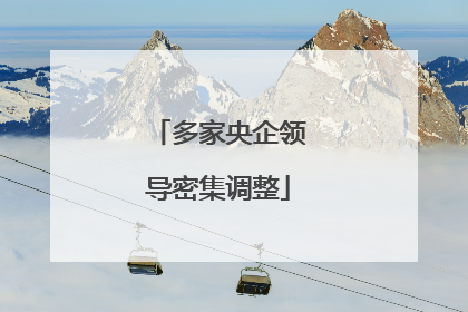 多家央企领导密集调整