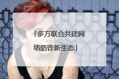 多方联合共建网络防诈新生态