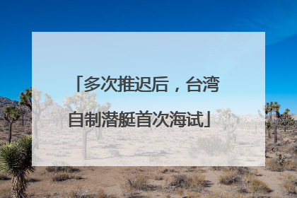 多次推迟后，台湾自制潜艇首次海试