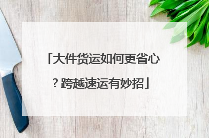 大件货运如何更省心？跨越速运有妙招