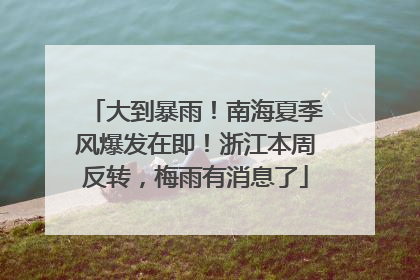 大到暴雨！南海夏季风爆发在即！浙江本周反转，梅雨有消息了