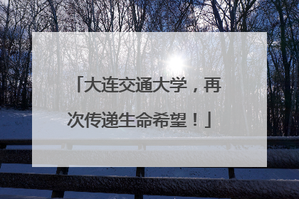 大连交通大学，再次传递生命希望！