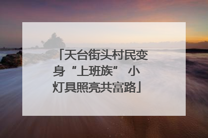 天台街头村民变身“上班族” 小灯具照亮共富路