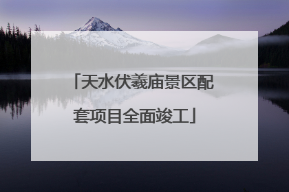 天水伏羲庙景区配套项目全面竣工