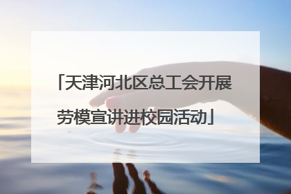 天津河北区总工会开展劳模宣讲进校园活动