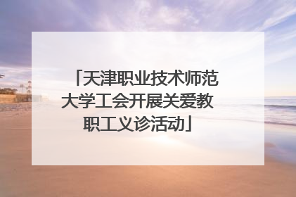 天津职业技术师范大学工会开展关爱教职工义诊活动