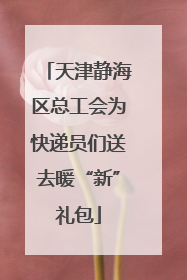 天津静海区总工会为快递员们送去暖“新”礼包