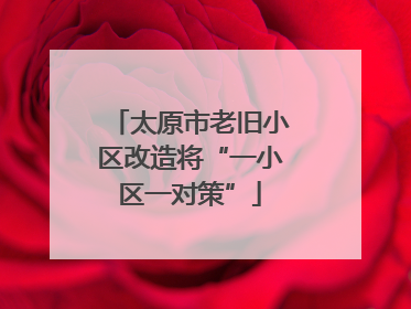 太原市老旧小区改造将“一小区一对策”