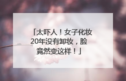 太吓人！女子化妆20年没有卸妆，脸竟然变这样！