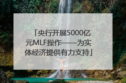 央行开展5000亿元MLF操作——为实体经济提供有力支持