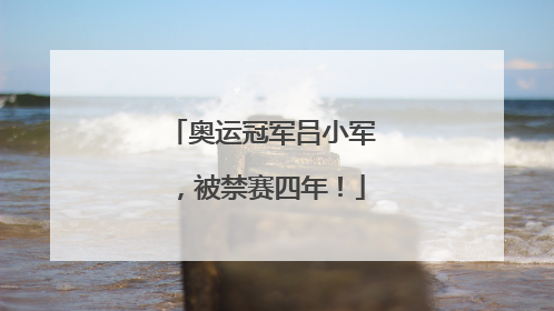 奥运冠军吕小军，被禁赛四年！