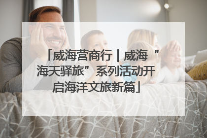威海营商行｜威海“海天驿旅”系列活动开启海洋文旅新篇