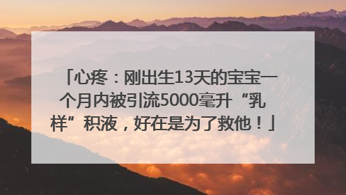 心疼：刚出生13天的宝宝一个月内被引流5000毫升“乳样”积液，好在是为了救他！