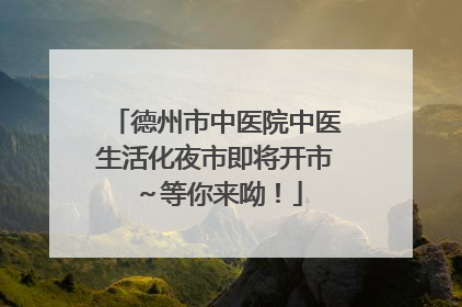 德州市中医院中医生活化夜市即将开市～等你来呦！