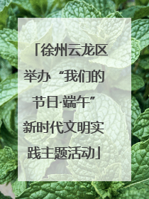 徐州云龙区举办“我们的节日·端午”新时代文明实践主题活动