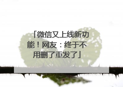 微信又上线新功能！网友：终于不用删了重发了