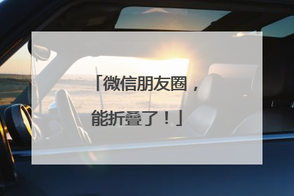 微信朋友圈，能折叠了！