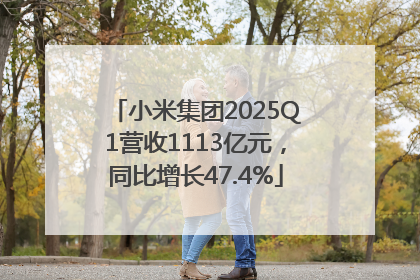 小米集团2025Q1营收1113亿元，同比增长47.4%