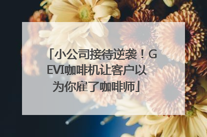 小公司接待逆袭！GEVI咖啡机让客户以为你雇了咖啡师