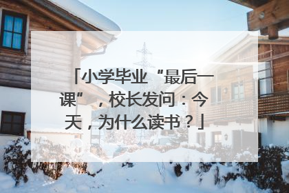 小学毕业“最后一课”，校长发问：今天，为什么读书？