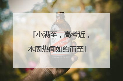 小满至，高考近，本周热闻如约而至